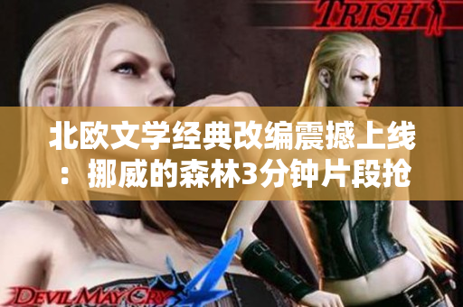 北欧文学经典改编震撼上线：挪威的森林3分钟片段抢先看