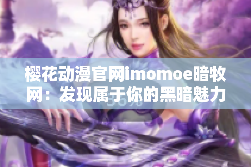 樱花动漫官网imomoe暗牧网：发现属于你的黑暗魅力世界