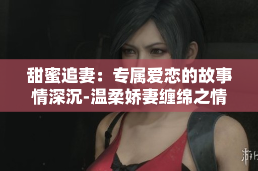甜蜜追妻：专属爱恋的故事情深沉-温柔娇妻缠绵之情