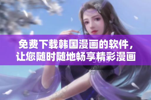 免费下载韩国漫画的软件，让您随时随地畅享精彩漫画！