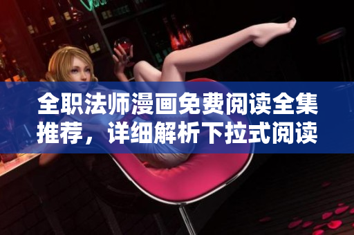 全职法师漫画免费阅读全集推荐，详细解析下拉式阅读方式