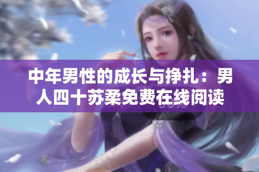 中年男性的成长与挣扎：男人四十苏柔免费在线阅读