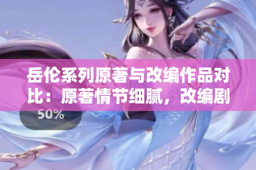 岳伦系列原著与改编作品对比：原著情节细腻，改编剧情深度剖析对比