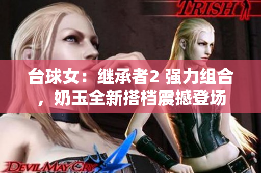 台球女：继承者2 强力组合，奶玉全新搭档震撼登场