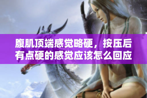 腹肌顶端感觉略硬，按压后有点硬的感觉应该怎么回应？