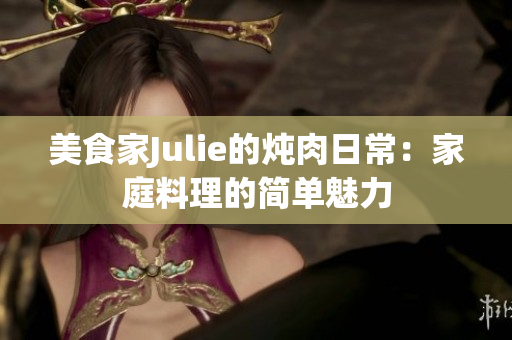 美食家Julie的炖肉日常：家庭料理的简单魅力