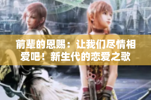 前辈的恩赐：让我们尽情相爱吧！新生代的恋爱之歌