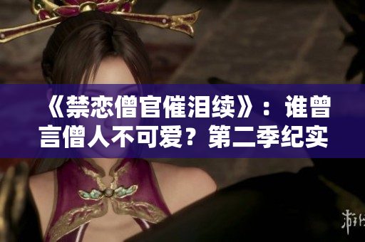《禁恋僧官催泪续》：谁曾言僧人不可爱？第二季纪实引热议！