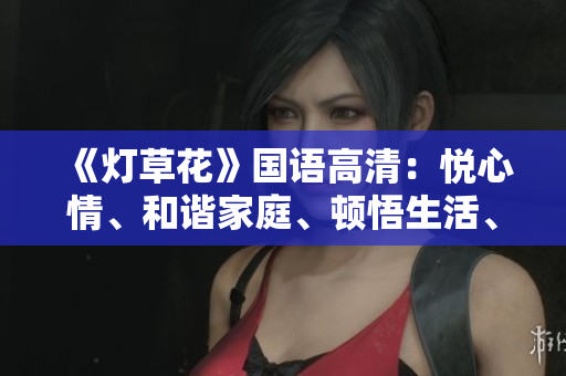 《灯草花》国语高清：悦心情、和谐家庭、顿悟生活、追求真爱