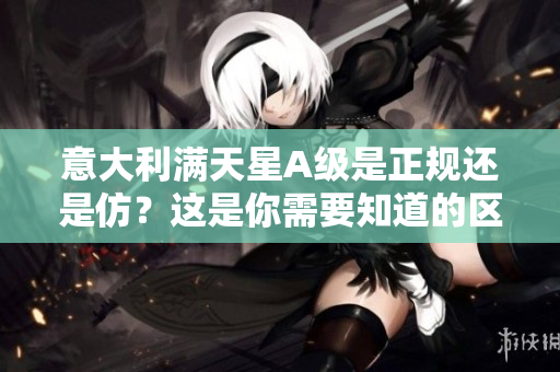 意大利满天星A级是正规还是仿？这是你需要知道的区别