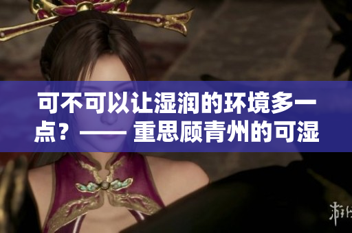 可不可以让湿润的环境多一点？—— 重思顾青州的可湿干性问题