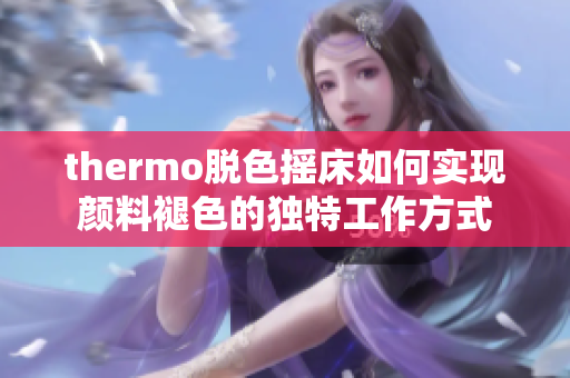 thermo脱色摇床如何实现颜料褪色的独特工作方式