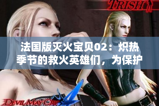 法国版灭火宝贝02：炽热季节的救火英雄们，为保护家园毫不退缩