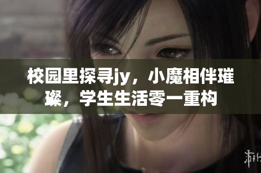 校园里探寻jy，小魔相伴璀璨，学生生活零一重构