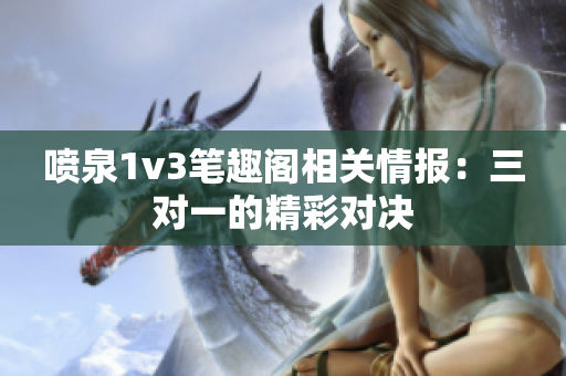 喷泉1v3笔趣阁相关情报：三对一的精彩对决