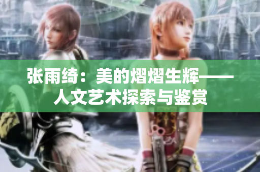 张雨绮：美的熠熠生辉——人文艺术探索与鉴赏