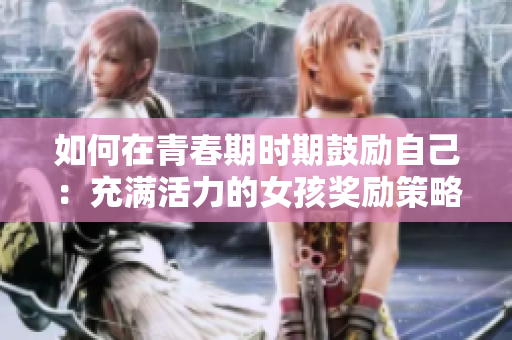 如何在青春期时期鼓励自己：充满活力的女孩奖励策略