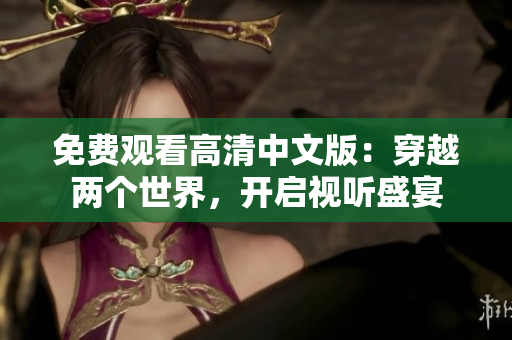 免费观看高清中文版：穿越两个世界，开启视听盛宴
