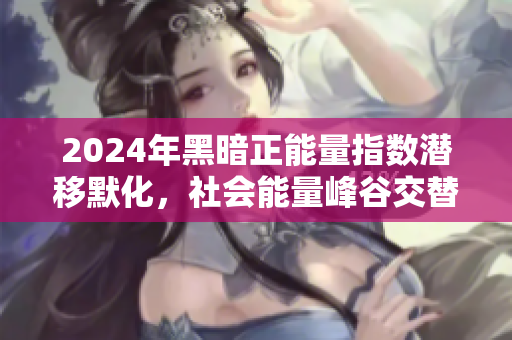2024年黑暗正能量指数潜移默化，社会能量峰谷交替何去何从