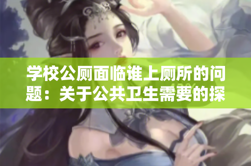 学校公厕面临谁上厕所的问题：关于公共卫生需要的探讨