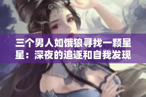 三个男人如饿狼寻找一颗星星：深夜的追逐和自我发现