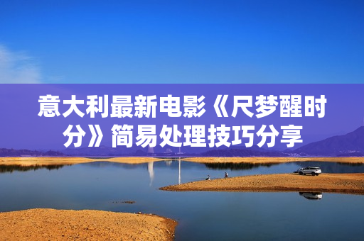 意大利最新电影《尺梦醒时分》简易处理技巧分享