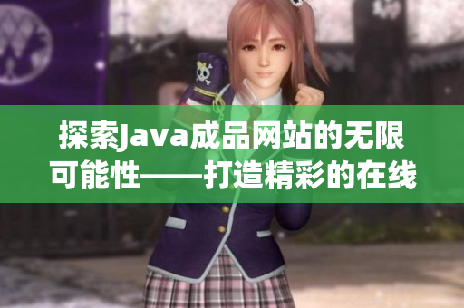 探索Java成品网站的无限可能性——打造精彩的在线平台