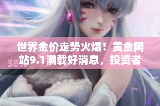 世界金价走势火爆！黄金网站9.1满载好消息，投资者狂欢入场