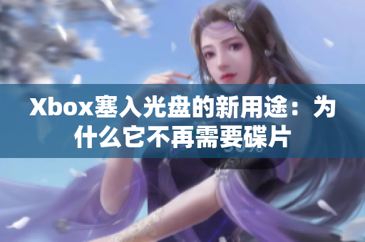 Xbox塞入光盘的新用途：为什么它不再需要碟片