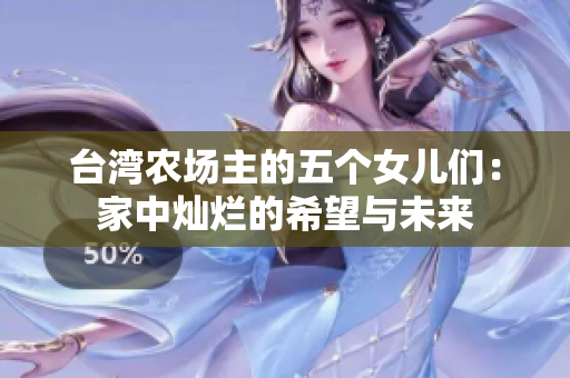 台湾农场主的五个女儿们：家中灿烂的希望与未来