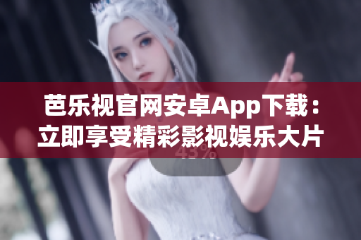 芭乐视官网安卓App下载：立即享受精彩影视娱乐大片