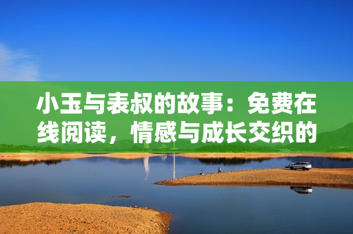 小玉与表叔的故事：免费在线阅读，情感与成长交织的精彩情节