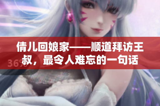 倩儿回娘家——顺道拜访王叔，最令人难忘的一句话