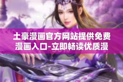 土豪漫画官方网站提供免费漫画入口-立即畅读优质漫画！