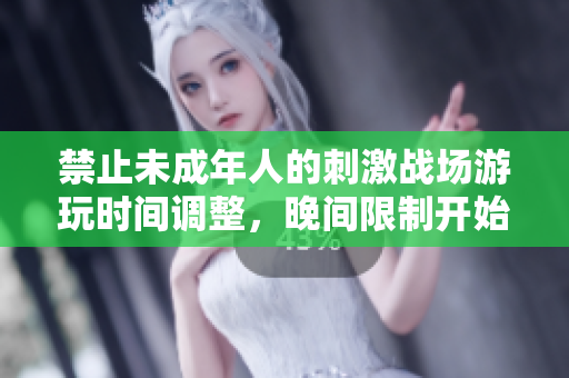 禁止未成年人的刺激战场游玩时间调整，晚间限制开始时间