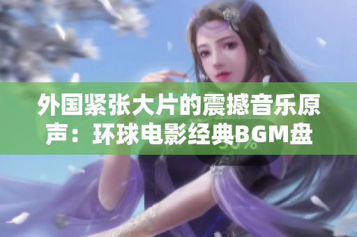 外国紧张大片的震撼音乐原声：环球电影经典BGM盘点