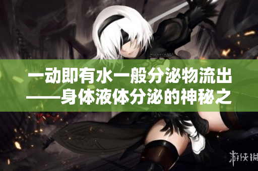 一动即有水一般分泌物流出——身体液体分泌的神秘之处