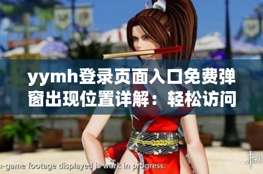 yymh登录页面入口免费弹窗出现位置详解：轻松访问无费弹窗！