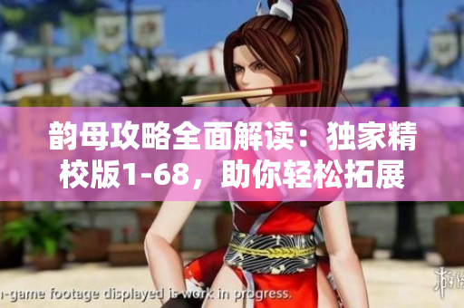 韵母攻略全面解读：独家精校版1-68，助你轻松拓展韵母知识！