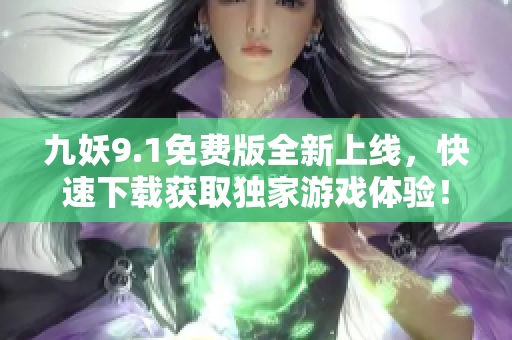 九妖9.1免费版全新上线，快速下载获取独家游戏体验！