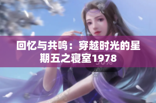 回忆与共鸣：穿越时光的星期五之寝室1978