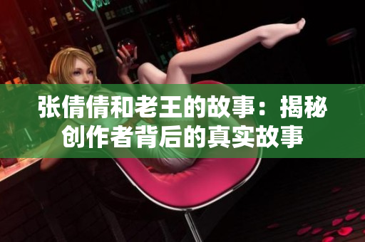 张倩倩和老王的故事：揭秘创作者背后的真实故事