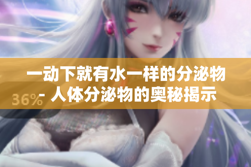 一动下就有水一样的分泌物 - 人体分泌物的奥秘揭示