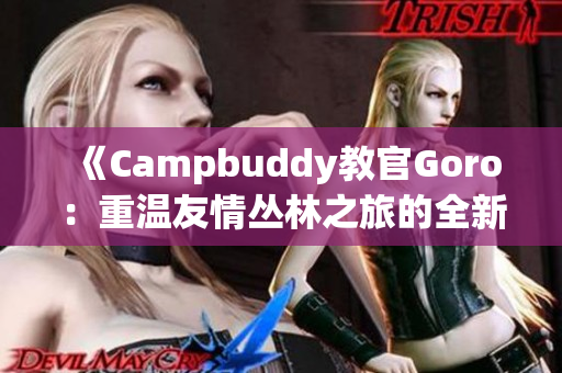 《Campbuddy教官Goro：重温友情丛林之旅的全新冒险》
