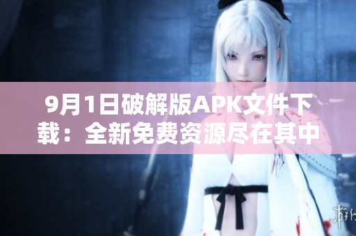 9月1日破解版APK文件下载：全新免费资源尽在其中！