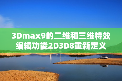 3Dmax9的二维和三维特效编辑功能2D3D8重新定义