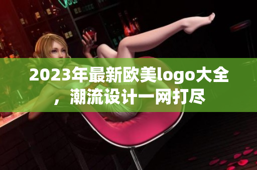 2023年最新欧美logo大全，潮流设计一网打尽