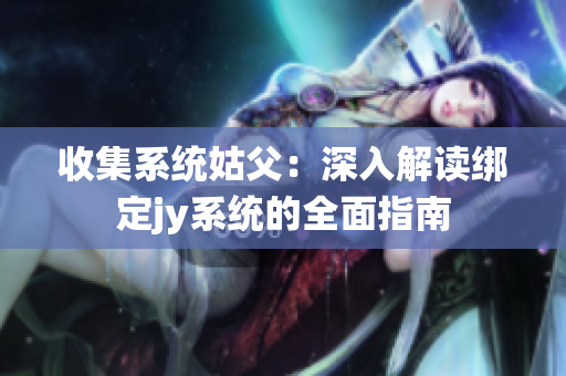 收集系统姑父：深入解读绑定jy系统的全面指南