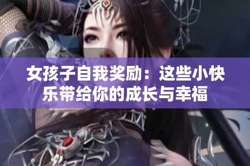 女孩子自我奖励：这些小快乐带给你的成长与幸福