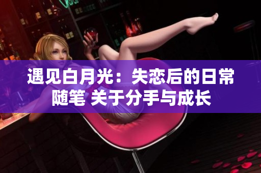 遇见白月光：失恋后的日常随笔 关于分手与成长